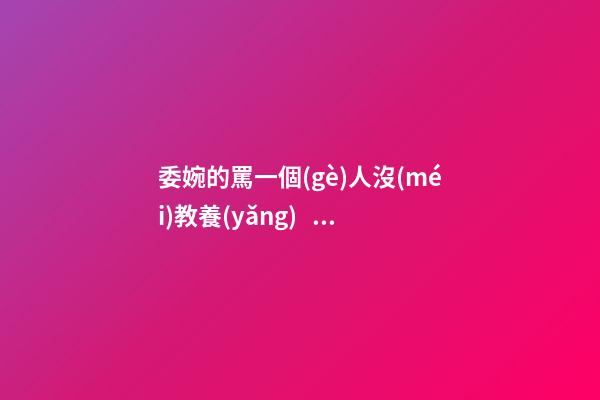 委婉的罵一個(gè)人沒(méi)教養(yǎng)，脾氣不好性子傲